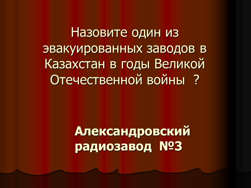 Назовите один из эвакуированных заводов в Казахстан в годы Великой Отечественной войны  ?
